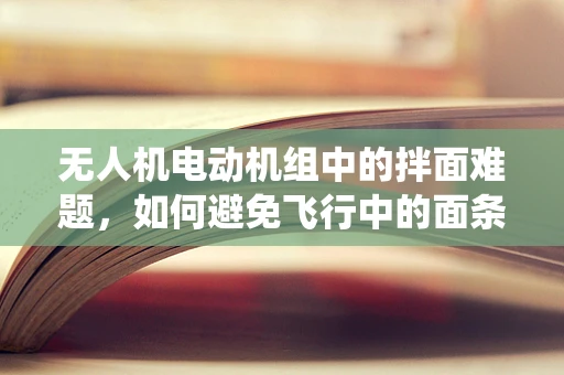 无人机电动机组中的拌面难题，如何避免飞行中的面条缠绕？