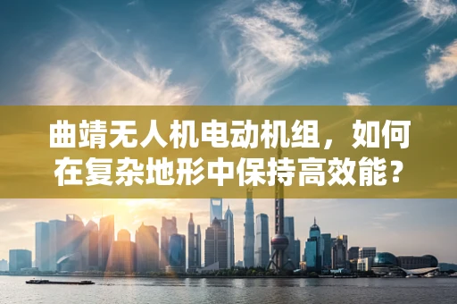 曲靖无人机电动机组，如何在复杂地形中保持高效能？