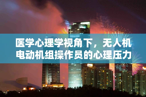 医学心理学视角下，无人机电动机组操作员的心理压力与应对策略