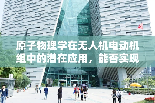 原子物理学在无人机电动机组中的潜在应用，能否实现更高效的能量转换？