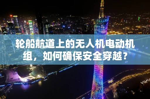 轮船航道上的无人机电动机组，如何确保安全穿越？