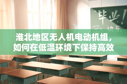 淮北地区无人机电动机组，如何在低温环境下保持高效能？