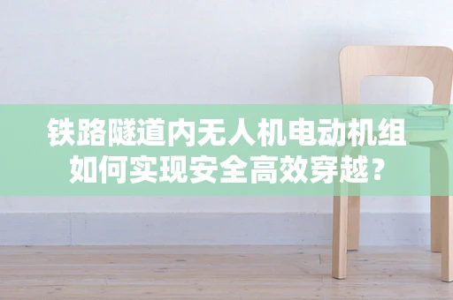 铁路隧道内无人机电动机组如何实现安全高效穿越？