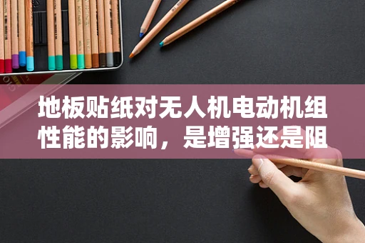 地板贴纸对无人机电动机组性能的影响，是增强还是阻碍？