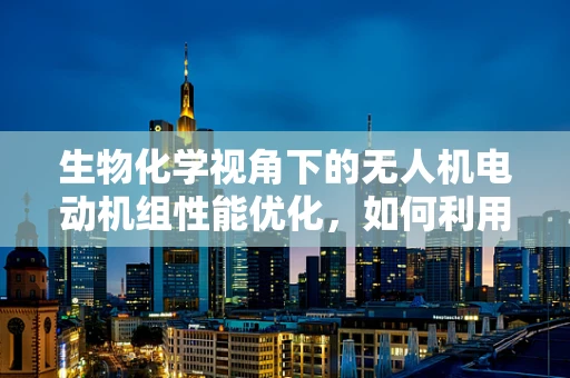生物化学视角下的无人机电动机组性能优化，如何利用生物材料提升耐久性？