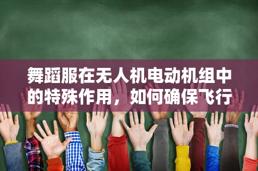 舞蹈服在无人机电动机组中的特殊作用，如何确保飞行稳定与安全？