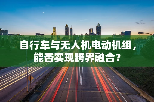 自行车与无人机电动机组，能否实现跨界融合？