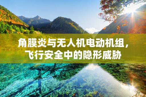 角膜炎与无人机电动机组，飞行安全中的隐形威胁
