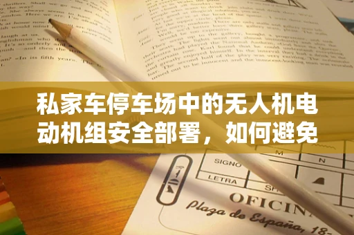 私家车停车场中的无人机电动机组安全部署，如何避免干扰与隐患？