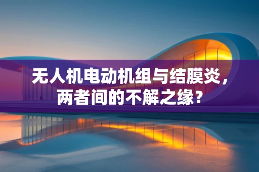 无人机电动机组与结膜炎，两者间的不解之缘？