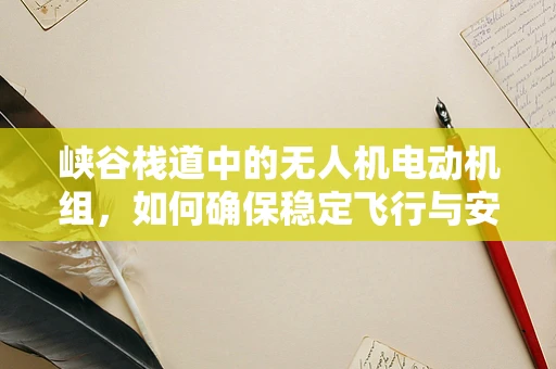 峡谷栈道中的无人机电动机组，如何确保稳定飞行与安全穿越？