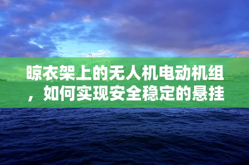 晾衣架上的无人机电动机组，如何实现安全稳定的悬挂与操控？