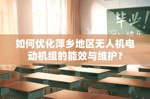 如何优化萍乡地区无人机电动机组的能效与维护？