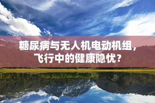 糖尿病与无人机电动机组，飞行中的健康隐忧？