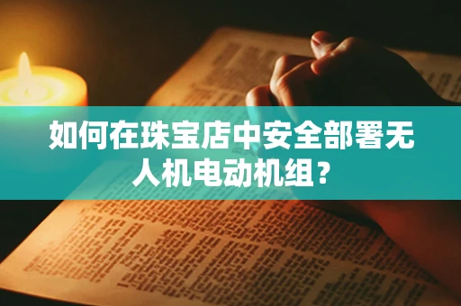 如何在珠宝店中安全部署无人机电动机组？