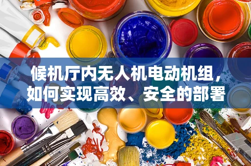 候机厅内无人机电动机组，如何实现高效、安全的部署与维护？