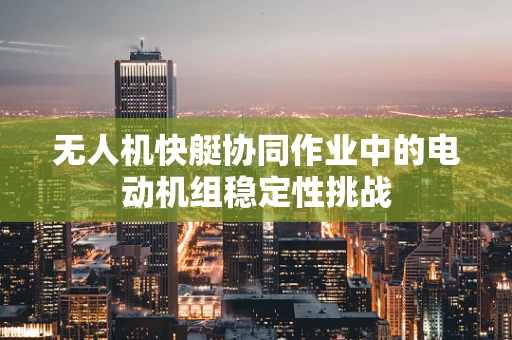 无人机快艇协同作业中的电动机组稳定性挑战