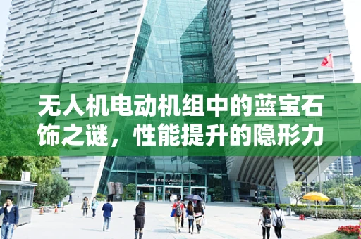无人机电动机组中的蓝宝石饰之谜，性能提升的隐形力量？