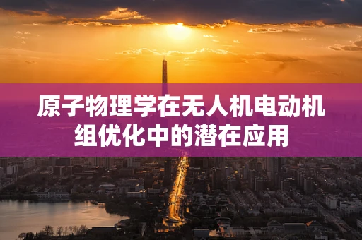 原子物理学在无人机电动机组优化中的潜在应用