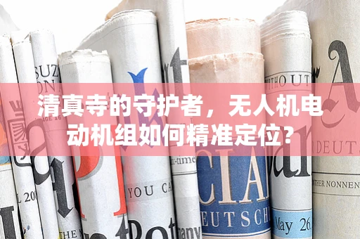 清真寺的守护者，无人机电动机组如何精准定位？