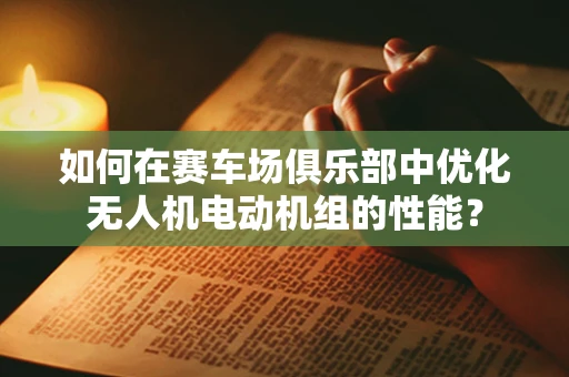 如何在赛车场俱乐部中优化无人机电动机组的性能？