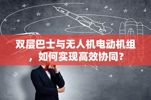 双层巴士与无人机电动机组，如何实现高效协同？