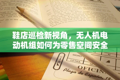 鞋店巡检新视角，无人机电动机组如何为零售空间安全保驾护航？
