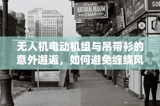 无人机电动机组与吊带衫的意外邂逅，如何避免缠绕风险？
