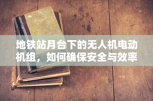 地铁站月台下的无人机电动机组，如何确保安全与效率？