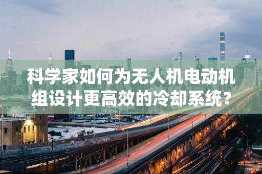 科学家如何为无人机电动机组设计更高效的冷却系统？