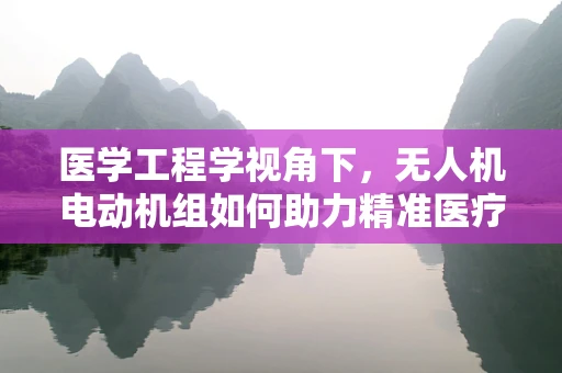 医学工程学视角下，无人机电动机组如何助力精准医疗运输？