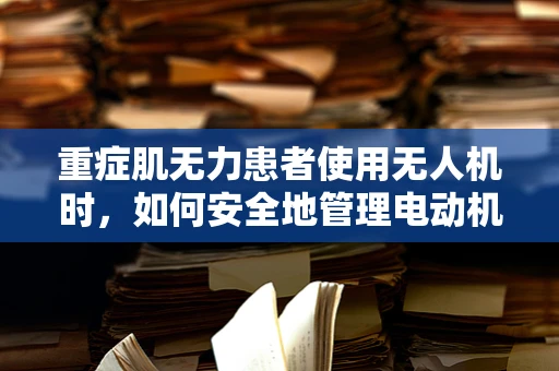 重症肌无力患者使用无人机时，如何安全地管理电动机组？