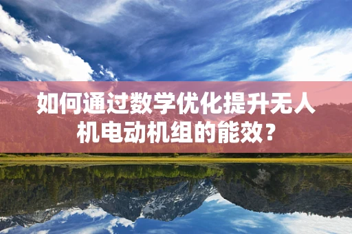 如何通过数学优化提升无人机电动机组的能效？