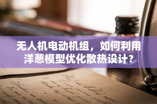 无人机电动机组，如何利用洋葱模型优化散热设计？
