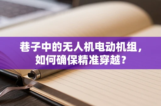 巷子中的无人机电动机组，如何确保精准穿越？