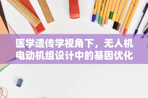 医学遗传学视角下，无人机电动机组设计中的基因优化策略