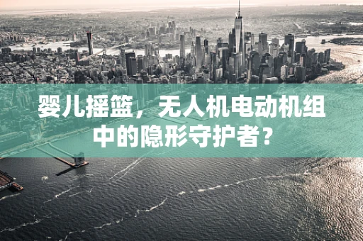 婴儿摇篮，无人机电动机组中的隐形守护者？