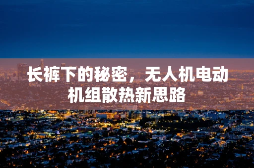长裤下的秘密，无人机电动机组散热新思路