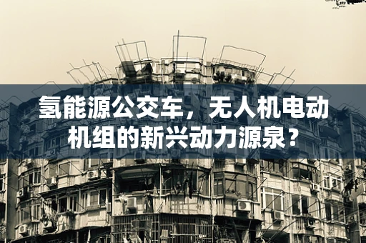 氢能源公交车，无人机电动机组的新兴动力源泉？