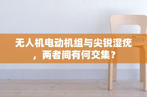 无人机电动机组与尖锐湿疣，两者间有何交集？