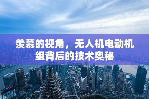羡慕的视角，无人机电动机组背后的技术奥秘