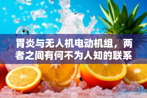 胃炎与无人机电动机组，两者之间有何不为人知的联系？