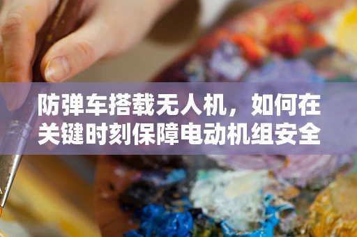 防弹车搭载无人机，如何在关键时刻保障电动机组安全？
