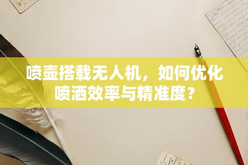 喷壶搭载无人机，如何优化喷洒效率与精准度？