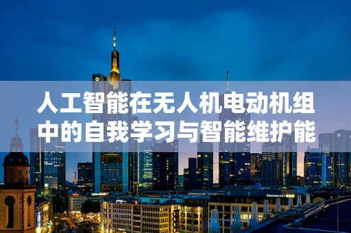人工智能在无人机电动机组中的自我学习与智能维护能力如何实现？