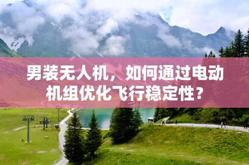 男装无人机，如何通过电动机组优化飞行稳定性？
