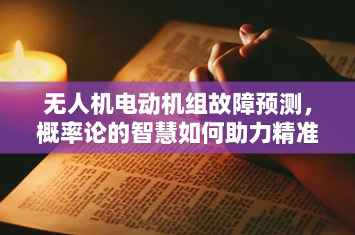 无人机电动机组故障预测，概率论的智慧如何助力精准维护？