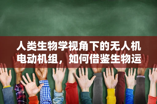 人类生物学视角下的无人机电动机组，如何借鉴生物运动机制？