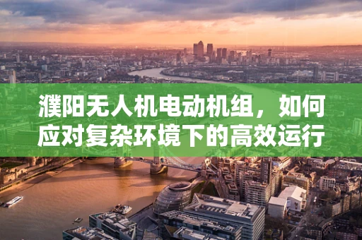 濮阳无人机电动机组，如何应对复杂环境下的高效运行？