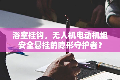 浴室挂钩，无人机电动机组安全悬挂的隐形守护者？